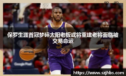 保罗生涯首冠梦碎太阳老板或将重建老将面临被交易命运