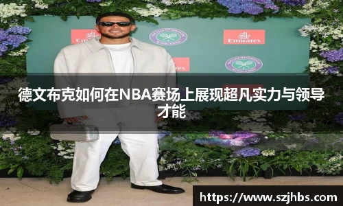 德文布克如何在NBA赛场上展现超凡实力与领导才能