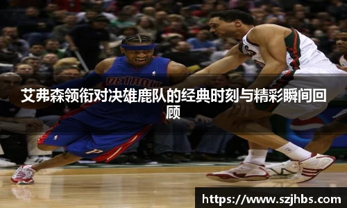 艾弗森领衔对决雄鹿队的经典时刻与精彩瞬间回顾