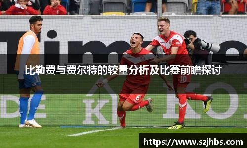 比勒费与费尔特的较量分析及比赛前瞻探讨