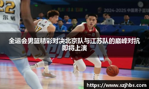 全运会男篮精彩对决北京队与江苏队的巅峰对抗即将上演
