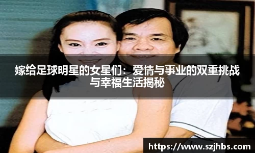 嫁给足球明星的女星们：爱情与事业的双重挑战与幸福生活揭秘