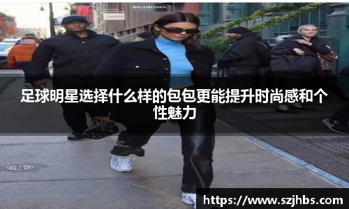 足球明星选择什么样的包包更能提升时尚感和个性魅力