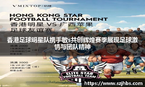 香港足球明星队携手敏s共创辉煌赛季展现足球激情与团队精神